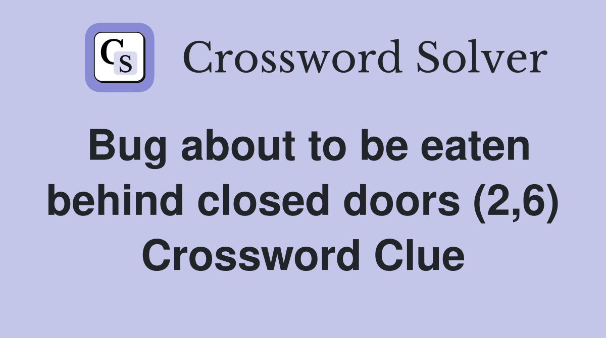 Bug about to be eaten behind closed doors (2,6) Crossword Clue